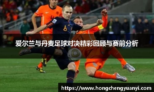 爱尔兰与丹麦足球对决精彩回顾与赛前分析