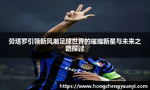 劳塔罗引领新风潮足球世界的璀璨新星与未来之路探讨