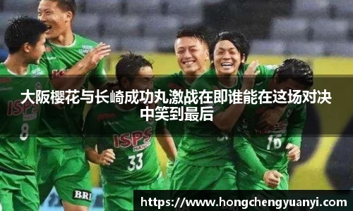 大阪樱花与长崎成功丸激战在即谁能在这场对决中笑到最后