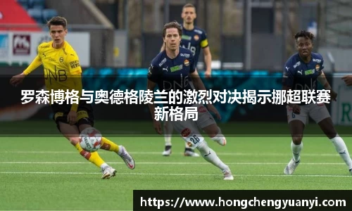 罗森博格与奥德格陵兰的激烈对决揭示挪超联赛新格局
