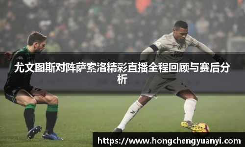 尤文图斯对阵萨索洛精彩直播全程回顾与赛后分析