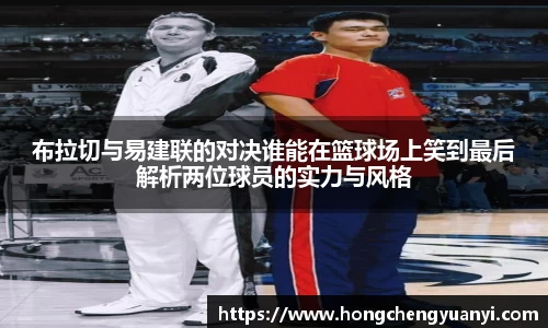 布拉切与易建联的对决谁能在篮球场上笑到最后解析两位球员的实力与风格