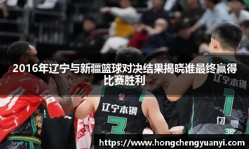 2016年辽宁与新疆篮球对决结果揭晓谁最终赢得比赛胜利