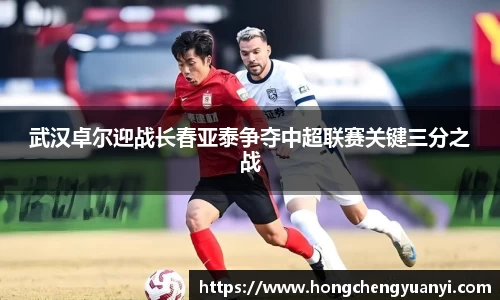 武汉卓尔迎战长春亚泰争夺中超联赛关键三分之战