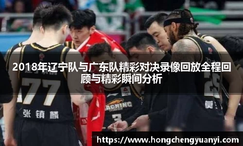 2018年辽宁队与广东队精彩对决录像回放全程回顾与精彩瞬间分析