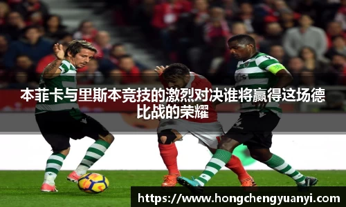 本菲卡与里斯本竞技的激烈对决谁将赢得这场德比战的荣耀