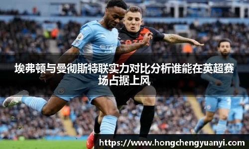 埃弗顿与曼彻斯特联实力对比分析谁能在英超赛场占据上风