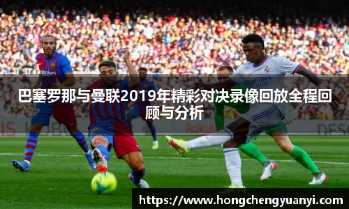巴塞罗那与曼联2019年精彩对决录像回放全程回顾与分析