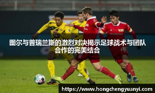 图尔与普瑞兰斯的激烈对决揭示足球战术与团队合作的完美结合
