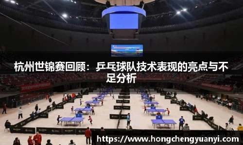 杭州世锦赛回顾：乒乓球队技术表现的亮点与不足分析