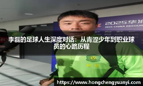李磊的足球人生深度对话：从青涩少年到职业球员的心路历程