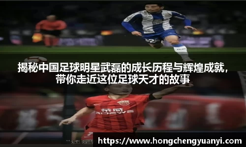揭秘中国足球明星武磊的成长历程与辉煌成就，带你走近这位足球天才的故事