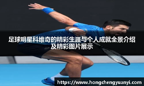 足球明星科维奇的精彩生涯与个人成就全景介绍及精彩图片展示