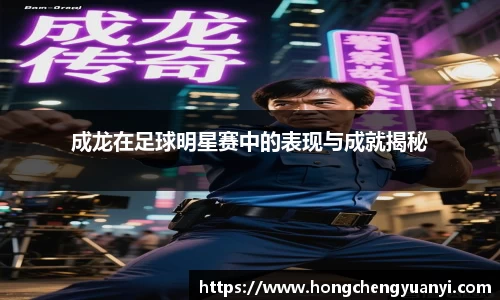 成龙在足球明星赛中的表现与成就揭秘